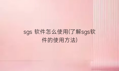 sgs软件怎么使用(了解sgs软件的使用方法)